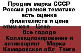 Продам марки СССР России разной тематике есть оценка филателиста и цена этим кол › Цена ­ 150 000 - Все города Коллекционирование и антиквариат » Марки   . Кемеровская обл.,Тайга г.